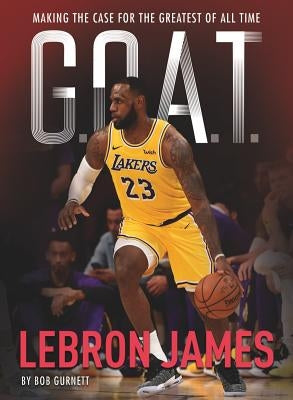G.O.A.T. - Lebron James: Making the Case for Greatest of All Time Volume 1 by Gurnett, Bob