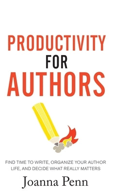 Productivity For Authors: Find Time to Write, Organize your Author Life, and Decide what Really Matters by Penn, Joanna