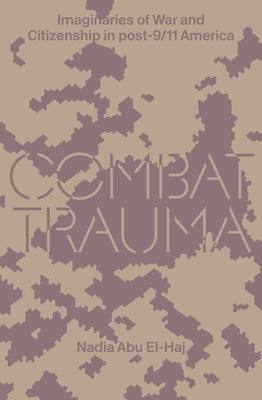 Combat Trauma: Imaginaries of War and Citizenship in Post-9/11 America by Abu El-Haj, Nadia