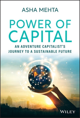 Power of Capital: An Adventure Capitalist's Journey to a Sustainable Future by Mehta, Asha