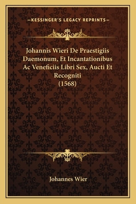 Johannis Wieri De Praestigiis Daemonum, Et Incantationibus Ac Veneficiis Libri Sex, Aucti Et Recogniti (1568) by Wier, Johannes