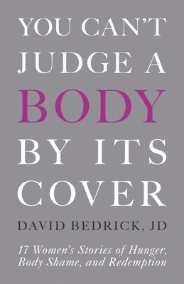 You Can't Judge a Body by Its Cover: 17 Women's Stories of Hunger, Body Shame, and Redemption by Bedrick, David