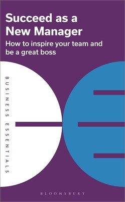 Succeed as a New Manager: How to Inspire Your Team and Be a Great Boss by Publishing, Bloomsbury