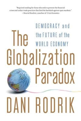 The Globalization Paradox: Democracy and the Future of the World Economy by Rodrik, Dani