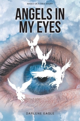 Angels in My Eyes: Based on a True Story by Eagle, Darlene