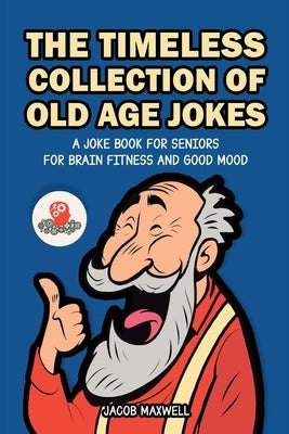 The Timeless Collection of Old Age Jokes: A Joke Book for Seniors for Brain Fitness and Good Mood by Maxwell, Jacob