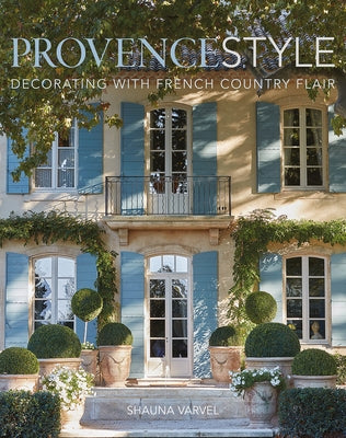 Provence Style: Decorating with French Country Flair by Varvel, Shauna
