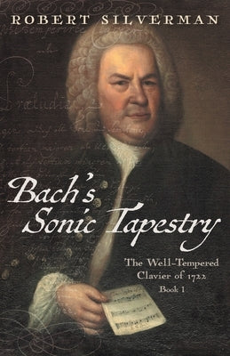 Bach's Sonic Tapestry: The Well-Tempered Clavier of 1722 by Silverman, Robert
