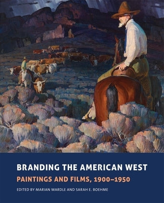 Branding the American West, 23: Paintings and Films, 1900-1950 by Wardle, Marian