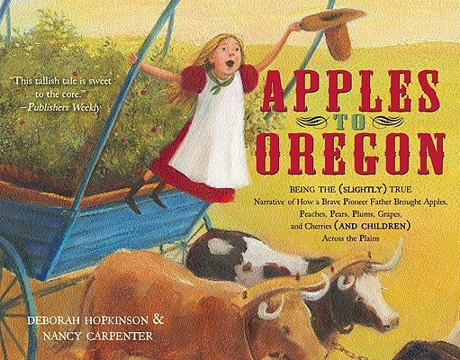 Apples to Oregon: Being the (Slightly) True Narrative of How a Brave Pioneer Father Brought Apples, Peaches, Pears, Plums, Grapes, and C by Hopkinson, Deborah