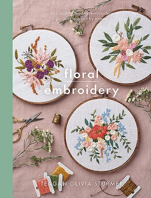 Floral Embroidery: Create 10 Beautiful Modern Embroidery Projects Inspired by Nature by Sturmer, Teagan Olivia