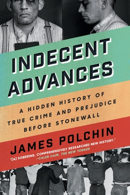 Indecent Advances: A Hidden History of True Crime and Prejudice Before Stonewall by Polchin, James