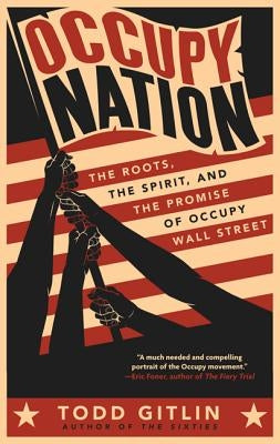 Occupy Nation: The Roots, the Spirit, and the Promise of Occupy Wall Street by Gitlin, Todd