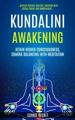 Kundalini Awakening: Attain Higher Consciousness, Chakra Balancing With Meditation (Develop Psychic Abilities, Intuition With Astral Travel by Becket, Connie