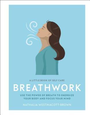 A Little Book of Self Care: Breathwork: Use the Power of Breath to Energize Your Body and Focus Your Mind by Westmacott-Brown, Nathalia