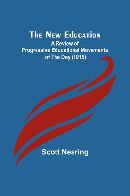 The New Education; A Review of Progressive Educational Movements of the Day (1915) by Nearing, Scott