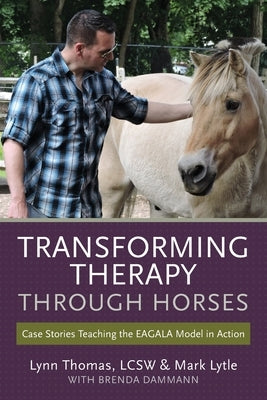 Transforming Therapy through Horses: Case Stories Teaching the EAGALA Model in Action by Lytle, Mark
