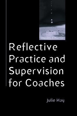 Reflective Practice and Supervision for Coaches by Hay, Julie