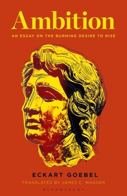 Ambition: An Essay on the Burning Desire to Rise by Goebel, Eckart