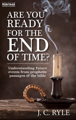 Are You Ready for the End of Time?: Understanding Future Events from Prophetic Passages of the Bible by Ryle, J. C.