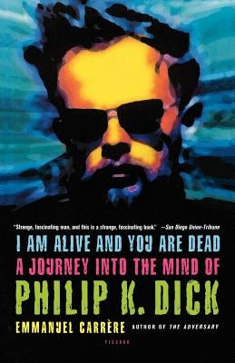 I Am Alive and You Are Dead: A Journey Into the Mind of Philip K. Dick by Carrere, Emmanuel