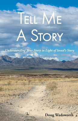 Tell Me A Story: Understanding Your Story in Light of Israel's Story by Wadsworth, Doug