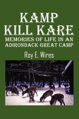 Kamp Kill Kare: Memories Of Life In An Adirondack Great Camp by Wires, Roy E.