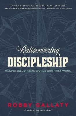 Rediscovering Discipleship: Making Jesus' Final Words Our First Work by Gallaty, Robby