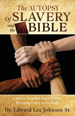 The Autopsy Of Slavery and the Bible: Christ's Triumph Over Slavery Bringing Unity to the Body by Johnson, Edward Lee, Sr.
