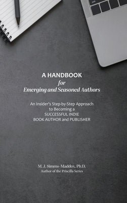 A Handbook for Emerging and Seasoned Authors: An Insider's Step-by-Step Approach to Becoming a Successful Indie Book Author and Publisher by Simms-Maddox, M. J.