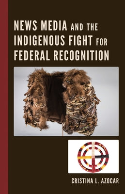 News Media and the Indigenous Fight for Federal Recognition by Azocar, Cristina