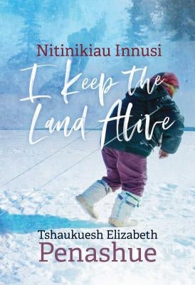 Nitinikiau Innusi: I Keep the Land Alive by Penashue, Tshaukuesh Elizabeth