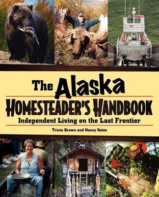 Alaska Homesteader's Handbook: Independent Living in the Last Frontier by Brown, Tricia