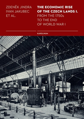 The Economic Rise of the Czech Lands 1: From the 1750s to the End of World War I by Jakubec, Ivan