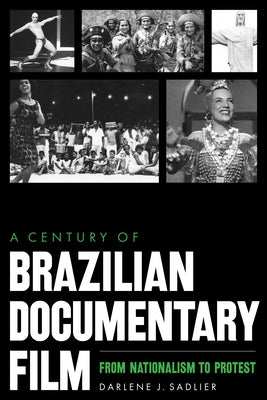 A Century of Brazilian Documentary Film: From Nationalism to Protest by Sadlier, Darlene J.