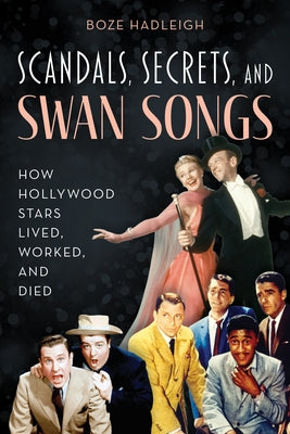 Scandals, Secrets and Swansongs: How Hollywood Stars Lived, Worked, and Died by Hadleigh, Boze