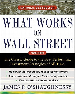 What Works on Wall Street: The Classic Guide to the Best-Performing Investment Strategies of All Time by O'Shaughnessy, James