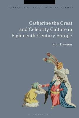 Catherine the Great and the Culture of Celebrity in the Eighteenth Century by Dawson, Ruth Pritchard