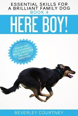 Here Boy!: Step-by-Step to a Stunning Recall from your Brilliant Family Dog by Courtney, Beverley