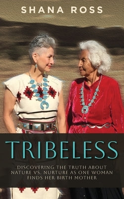 Tribeless: Discovering the Truth about Nature vs. Nurture as One Woman Finds Her Birthmother by Ross, Shana