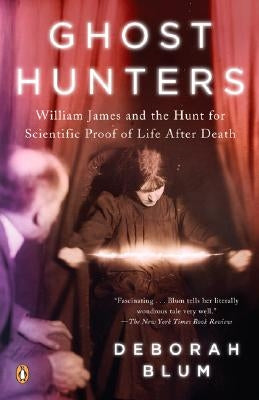 Ghost Hunters: William James and the Search for Scientific Proof of Life After Death by Blum, Deborah