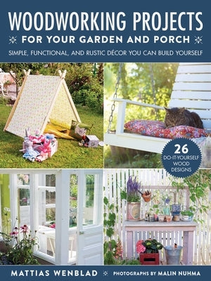 Woodworking Projects for Your Garden and Porch: Simple, Functional, and Rustic Décor You Can Build Yourself by Wenblad, Mattias