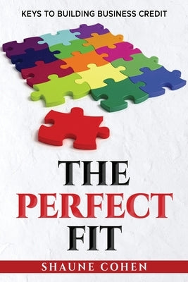 The Perfect Fit: Keys To Building Business Credit by Cohen, Shaune