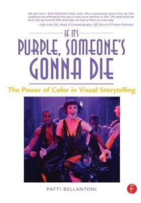 If It's Purple, Someone's Gonna Die: The Power of Color in Visual Storytelling: The Power of Color in Visual Storytelling by Bellantoni, Patti
