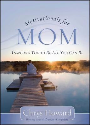 Motivationals for Mom: Inspiring You to Be All You Can Be by Howard, Chrys