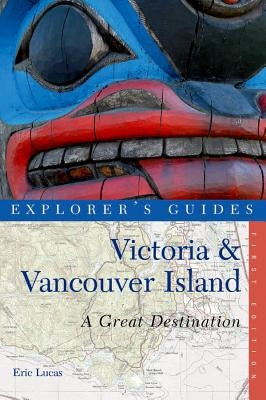 Explorer's Guide Victoria & Vancouver Island: A Great Destination by Lucas, Eric