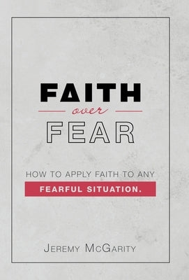 Faith over Fear: How to Apply Faith to Any Fearful Situation. by McGarity, Jeremy