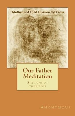 Our Father Meditation: Stations of the Cross by Anonymous