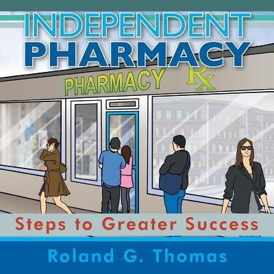 Independent Pharmacy: Steps to Greater Success by Thomas, Roland G.