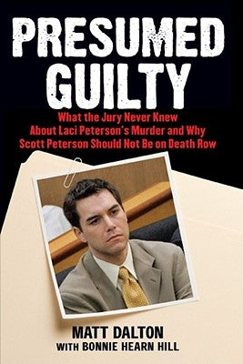 Presumed Guilty: What the Jury Never Knew about Laci Peterson's Murder and Why Scott Peterson Should Not Be on Death Row by Dalton, Matt
